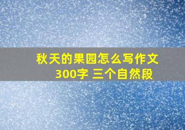 秋天的果园怎么写作文300字 三个自然段